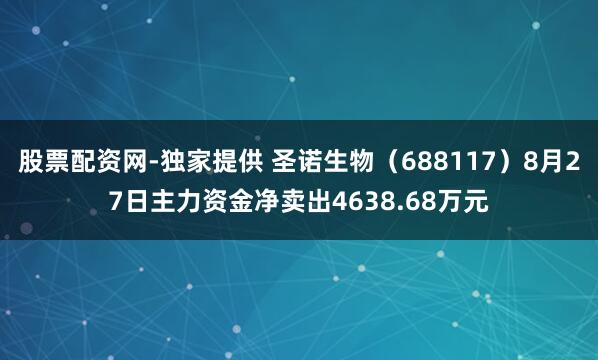 股票配资网-独家提供 圣诺生物（688117）8月27日主力资金净卖出4638.68万元