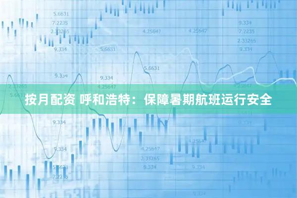 按月配资 呼和浩特：保障暑期航班运行安全
