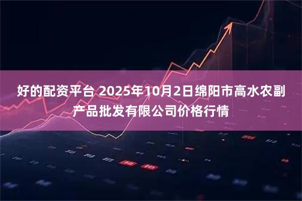 好的配资平台 2025年10月2日绵阳市高水农副产品批发有限公司价格行情